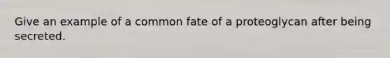 Give an example of a common fate of a proteoglycan after being secreted.