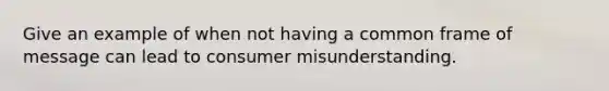 Give an example of when not having a common frame of message can lead to consumer misunderstanding.