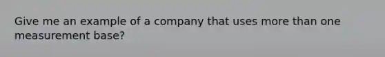 Give me an example of a company that uses more than one measurement base?