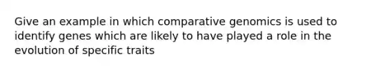 Give an example in which comparative genomics is used to identify genes which are likely to have played a role in the evolution of specific traits