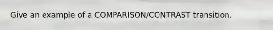 Give an example of a COMPARISON/CONTRAST transition.