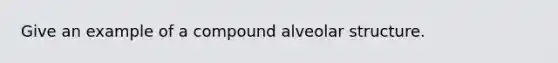 Give an example of a compound alveolar structure.