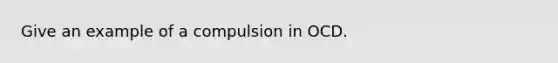 Give an example of a compulsion in OCD.