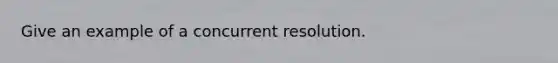 Give an example of a concurrent resolution.