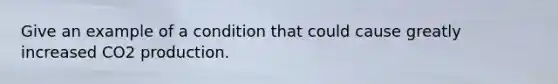 Give an example of a condition that could cause greatly increased CO2 production.