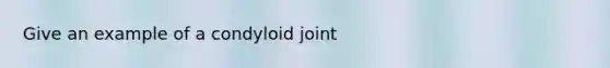 Give an example of a condyloid joint