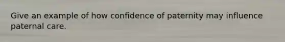 Give an example of how confidence of paternity may influence paternal care.