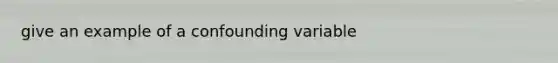 give an example of a confounding variable