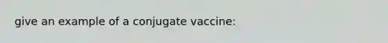 give an example of a conjugate vaccine: