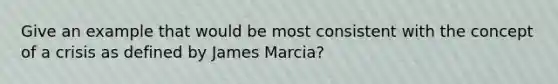 Give an example that would be most consistent with the concept of a crisis as defined by James Marcia?