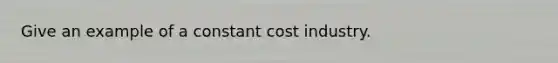 Give an example of a constant cost industry.