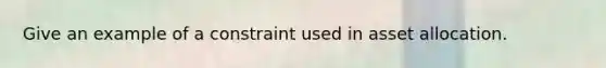 Give an example of a constraint used in asset allocation.