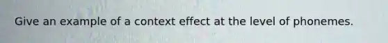 Give an example of a context effect at the level of phonemes.