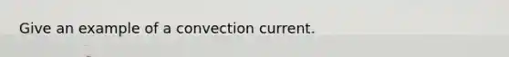 Give an example of a convection current.