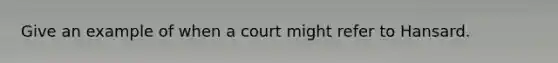 Give an example of when a court might refer to Hansard.