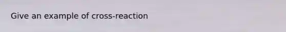 Give an example of cross-reaction