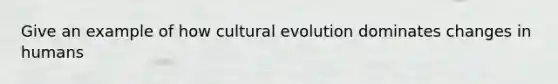 Give an example of how cultural evolution dominates changes in humans