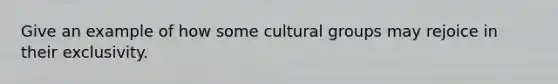 Give an example of how some cultural groups may rejoice in their exclusivity.