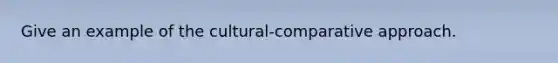 Give an example of the cultural-comparative approach.