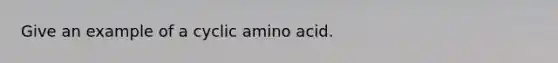 Give an example of a cyclic amino acid.