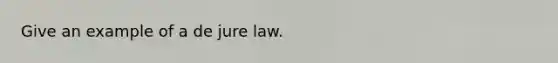 Give an example of a de jure law.