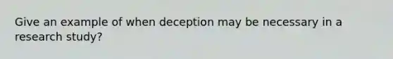 Give an example of when deception may be necessary in a research study?