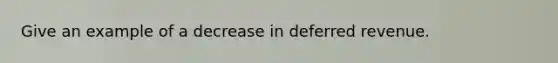 Give an example of a decrease in deferred revenue.