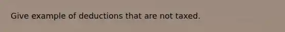 Give example of deductions that are not taxed.