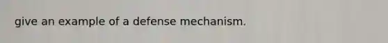 give an example of a defense mechanism.