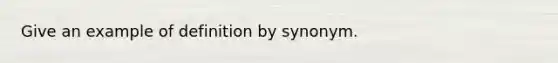 Give an example of definition by synonym.