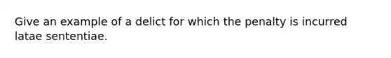 Give an example of a delict for which the penalty is incurred latae sententiae.