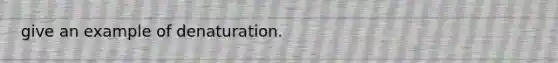 give an example of denaturation.