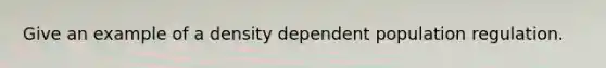 Give an example of a density dependent population regulation.