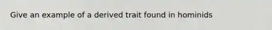 Give an example of a derived trait found in hominids