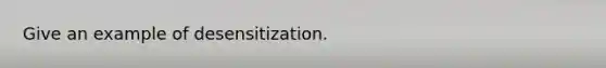 Give an example of desensitization.