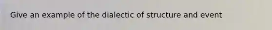 Give an example of the dialectic of structure and event