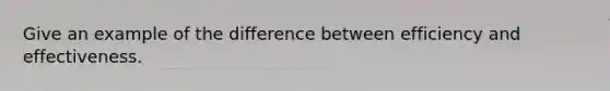 Give an example of the difference between efficiency and effectiveness.