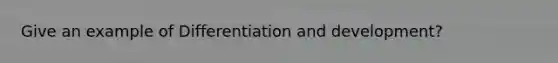 Give an example of Differentiation and development?