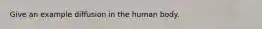 Give an example diffusion in the human body.