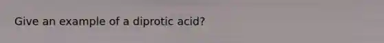 Give an example of a diprotic acid?