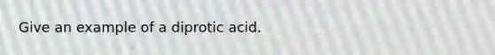 Give an example of a diprotic acid.