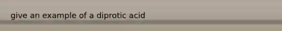 give an example of a diprotic acid