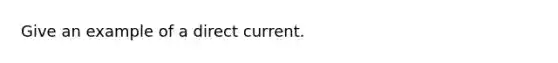 Give an example of a direct current.