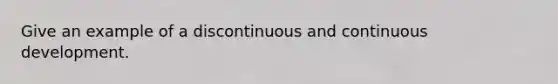 Give an example of a discontinuous and continuous development.