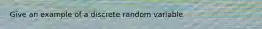 Give an example of a discrete random variable