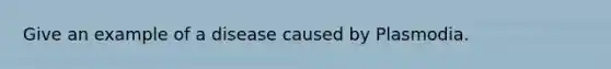 Give an example of a disease caused by Plasmodia.