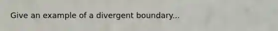 Give an example of a divergent boundary...