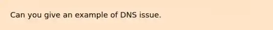 Can you give an example of DNS issue.