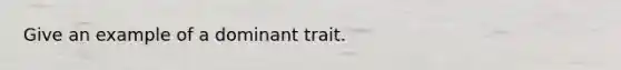 Give an example of a dominant trait.