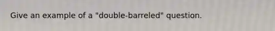 Give an example of a "double-barreled" question.